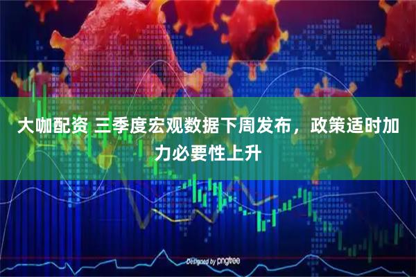 大咖配资 三季度宏观数据下周发布，政策适时加力必要性上升