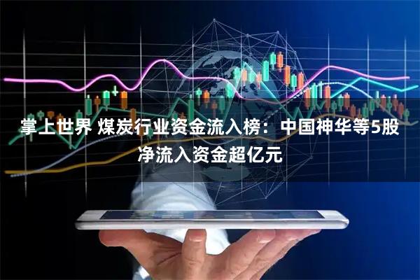 掌上世界 煤炭行业资金流入榜：中国神华等5股净流入资金超亿元